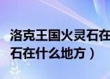 洛克王国火灵石在哪几个地方（洛克王国火灵石在什么地方）