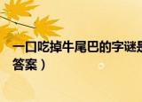 一口吃掉牛尾巴的字谜是什么意思（一口吃掉牛尾巴的字谜答案）