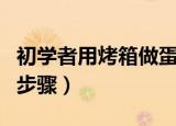 初学者用烤箱做蛋糕（初学者用烤箱做蛋糕的步骤）
