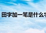 田字加一笔是什么字（田字加一笔是哪个字）