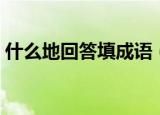 什么地回答填成语（例句及成语释义请查收）