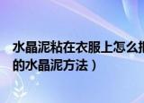 水晶泥粘在衣服上怎么把它快速去除（快速去除粘在衣服上的水晶泥方法）