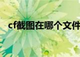 cf截图在哪个文件夹（cf截图后怎么找到）