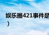 娱乐圈421事件是什么（娱乐圈421事件介绍）