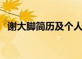 谢大脚简历及个人资料简介（谢大脚介绍）