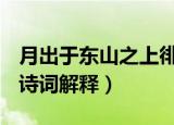 月出于东山之上徘徊于斗牛之间是什么意思（诗词解释）