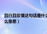 且行且珍惜这句话是什么意思（且行且珍惜这句话到底是什么意思）