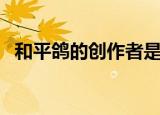 和平鸽的创作者是谁啊（和平鸽作者介绍）