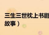 三生三世枕上书剧情介绍（主要讲述的是什么故事）