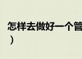 怎样去做好一个管理者（好一个管理者的方法）
