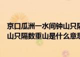 京口瓜洲一水间钟山只隔数重山的意思（京口瓜洲一水间钟山只隔数重山是什么意思）