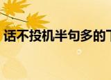 话不投机半句多的下一句是什么（你知道吗）