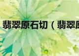 翡翠原石切（翡翠原石里面的切割方法一览）