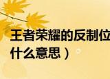 王者荣耀的反制位是什么意思（反制位具体是什么意思）