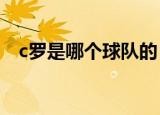 c罗是哪个球队的（你有看过他的比赛吗）