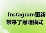  Instagram更新在iOS 13与Android 10中带来了黑暗模式 
