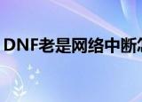 DNF老是网络中断怎么办（下面就教给大家）