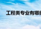 工程类专业有哪些（工程类的专业介绍）