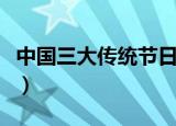 中国三大传统节日（中国三大传统节日的科普）