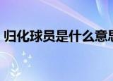 归化球员是什么意思（归化球员意思是什么）