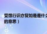 受想行识亦复如是是什么意思（怎么理解受想行识亦复如是的意思）