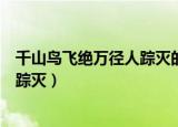 千山鸟飞绝万径人踪灭的意思（怎么解释千山鸟飞绝万径人踪灭）