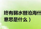 终有弱水替沧海什么意思（终有弱水替沧海的意思是什么）