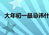 大年初一最忌讳什么（年初一忌讳些什么）