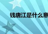 钱唐江是什么意思（钱唐江是何意思）