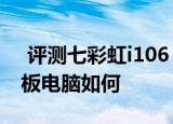  评测七彩虹i106 Q1怎么样以及原道W11平板电脑如何