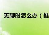 无聊时怎么办（推荐10种方法给大家参考）
