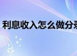 利息收入怎么做分录（利息收入如何做分录）