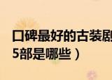 口碑最好的古装剧15部（口碑最好的古装剧15部是哪些）