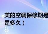 美的空调保修期是几年（美的空调保修期到底是多久）