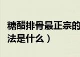 糖醋排骨最正宗的做法（糖醋排骨最正宗的做法是什么）