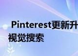  Pinterest更新升级了镜头功能可实现更好的视觉搜索