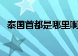 泰国首都是哪里啊（哪个城市是泰国首都）