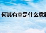 何其有幸是什么意思（何其有幸的意思介绍）