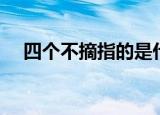 四个不摘指的是什么（四个不摘是哪些）