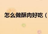怎么做酥肉好吃（美味酥肉做法步骤介绍）