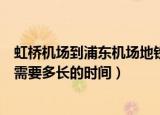 虹桥机场到浦东机场地铁要多久时间（虹桥机场到浦东机场需要多长的时间）