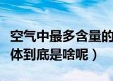 空气中最多含量的气体（空气中最多含量的气体到底是啥呢）