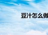 豆汁怎么做的（豆汁的做法）