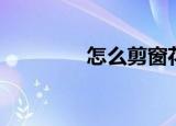 怎么剪窗花（剪窗花方法）