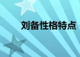 刘备性格特点（刘备性格特点分析）