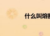 什么叫熔断（熔断的含义）