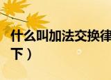 什么叫加法交换律什么叫加法结合律（解释如下）