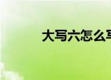大写六怎么写（大写六的写法）