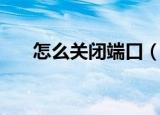 怎么关闭端口（如何关闭电脑端口呢）