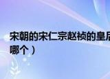 宋朝的宋仁宗赵祯的皇后是谁（宋朝的宋仁宗赵祯的皇后是哪个）